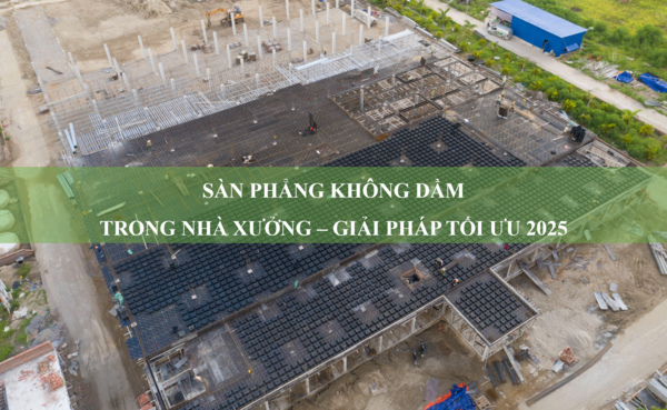 Sàn phẳng không dầm trong nhà xưởng - Giải pháp tối ưu 2025